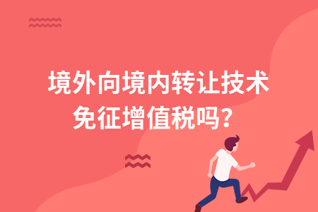 境外向境内转让技术免征增值税吗？——技术推广相关税收政策解析